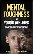 Mental Toughness For Young Athletes: Eight Proven 5-Minute Mindset Exercises For Kids And Teens Who Play Competitive Sports