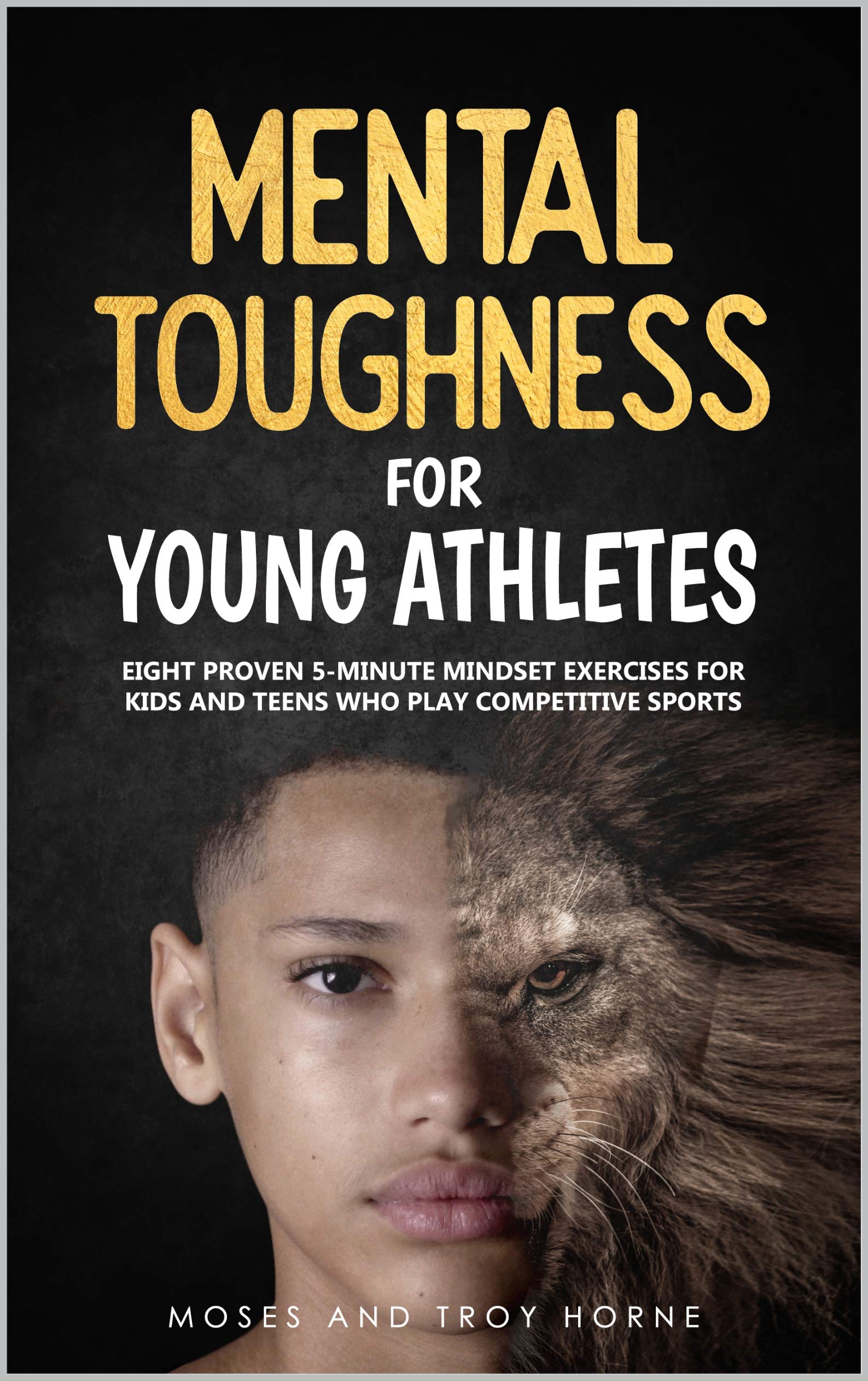 Mental Toughness For Young Athletes: Eight Proven 5-Minute Mindset Exercises For Kids And Teens Who Play Competitive Sports (Kindle Edition)