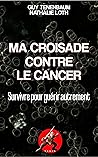 Ma croisade contre le cancer: Survivre pour guérir autrement (French Edition) Ma croisade contre le cancer: Survivre pour guérir autrement (French Edition)