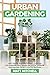 Urban Gardening: Learn Step-By-Step How To Grow In Container And Everything About Balcony And Vertical Gardening. Build Your Own Garden In Any City Apartment