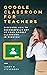 GOOGLE CLASSROOM FOR TEACHE...