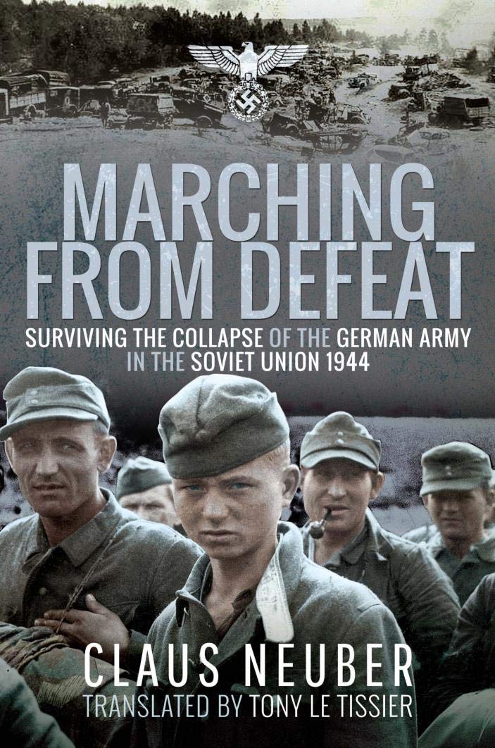 Marching from Defeat: Surviving the Collapse of the German Army in the Soviet Union 1944 (Kindle Edition)