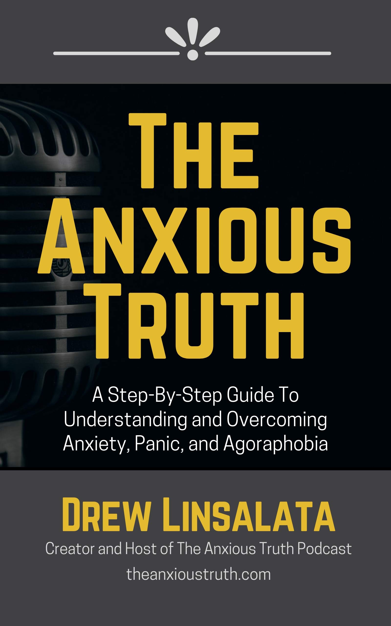 The Anxious Truth : A Step-By-Step Guide To Understanding and Overcoming Panic, Anxiety, and Agoraphobia (The Anxious Truth - Anxiety Education And Support)
