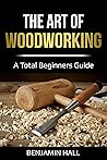 The Art of Woodworking: A total beginners guide The Art of Woodworking: A total beginners guide