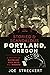 Storied & Scandalous Portland, Oregon by Joe Streckert