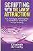 Scripting with The Law of Attraction: Tips, Techniques, and Templates to Manifest Your Dream Life through Scripting