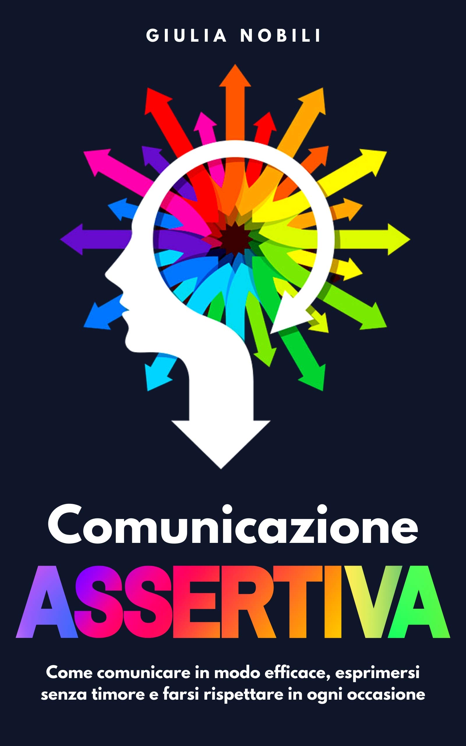 Comunicazione Assertiva: Come comunicare in modo efficace, esprimersi senza timore e farsi rispettare in ogni occasione (Comunicare Meglio Vol. 2) (Italian Edition)