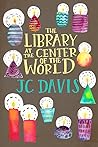 The Library at the Center of the World by J.C.   Davis