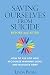 Saving Ourselves from Suicide - Before and After: How to Ask for Help, Recognize Warning Signs, and Navigate Grief