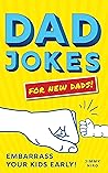 Dad Jokes for New Dads: The Ultimate New Dad Gift to Embarrass Your Kids Early with 500+ Jokes! Dad Jokes for New Dads: The Ultimate New Dad Gift to Embarrass Your Kids Early with 500+ Jokes!