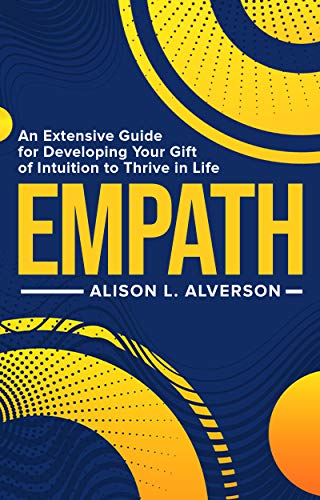 EMPATH : An Extensive Guide For Developing Your Gift Of Intuition To Thrive In Life (Empath Series Book 1)
