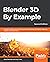 Blender 3D By Example: A project-based guide to learning the latest Blender 3D, EEVEE rendering engine, and Grease Pencil