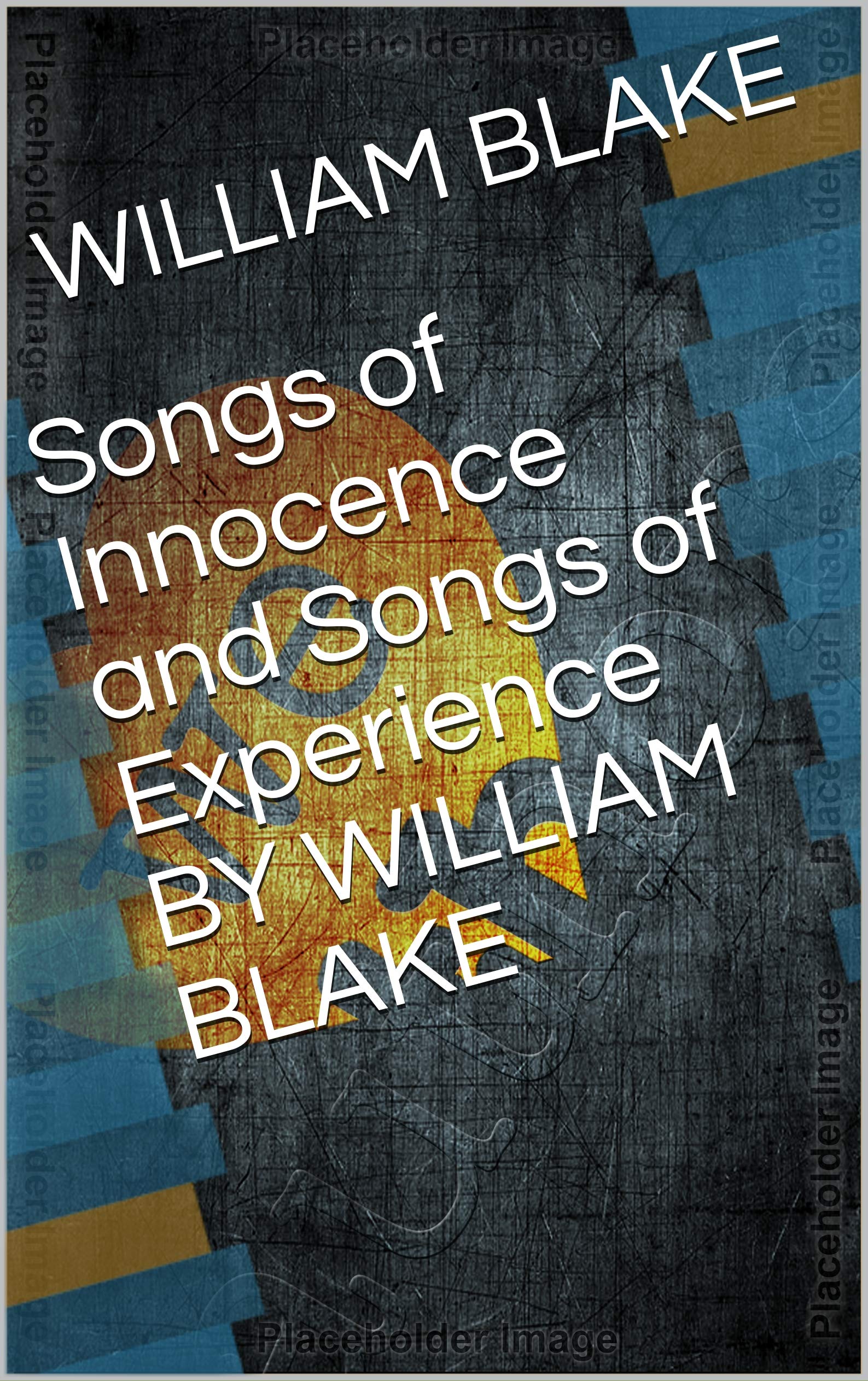 Songs of Innocence and Songs of Experience BY WILLIAM BLAKE