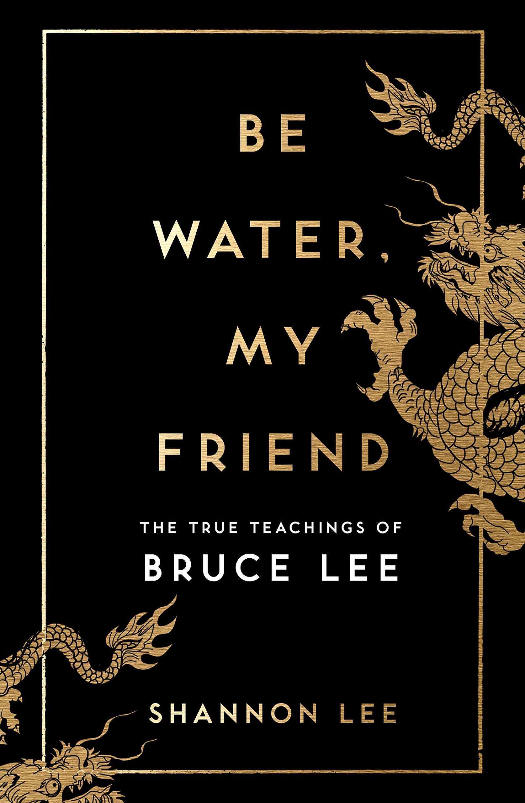 Be Water, My Friend: The True Teachings of Bruce Lee