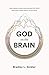 God on the Brain: What Cognitive Science Does (and Does Not) Tell Us about Faith, Human Nature, and the Divine