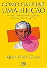 Como ganhar uma eleição: Uma manual político da Antiguidade Clássica para os dias de hoje