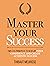 Master Your Success: Timeless Principles to Develop Inner Confidence and Create Authentic Success (Mastery Series Book 6)