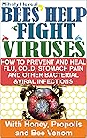 Bees Help Fight Viruses - How to Prevent and Heal Flu, Colds, Stomach Pain and Other Bacterial and Viral Infections: With Honey, Propolis and Bee Venom (Self healing power and therapy) Bees Help Fight Viruses - How to Prevent and Heal Flu, Colds, Stomach Pain and Other Bacterial and Viral Infections: With Honey, Propolis and Bee Venom (Self healing power and therapy)