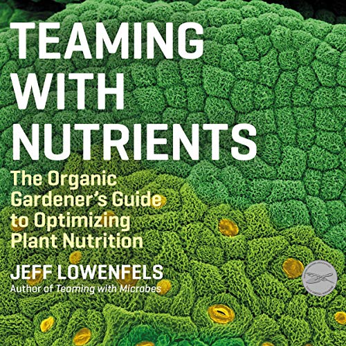 Teaming with Nutrients: The Organic Gardener’s Guide to Optimizing Plant Nutrition