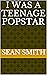 I Was a Teenage Popstar by Sean Smith