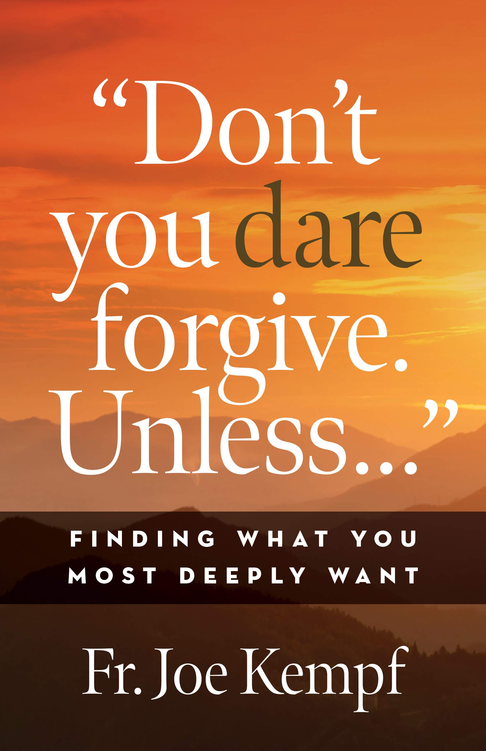 Don't You Dare Forgive. Unless...: Finding What You Most Deeply Want