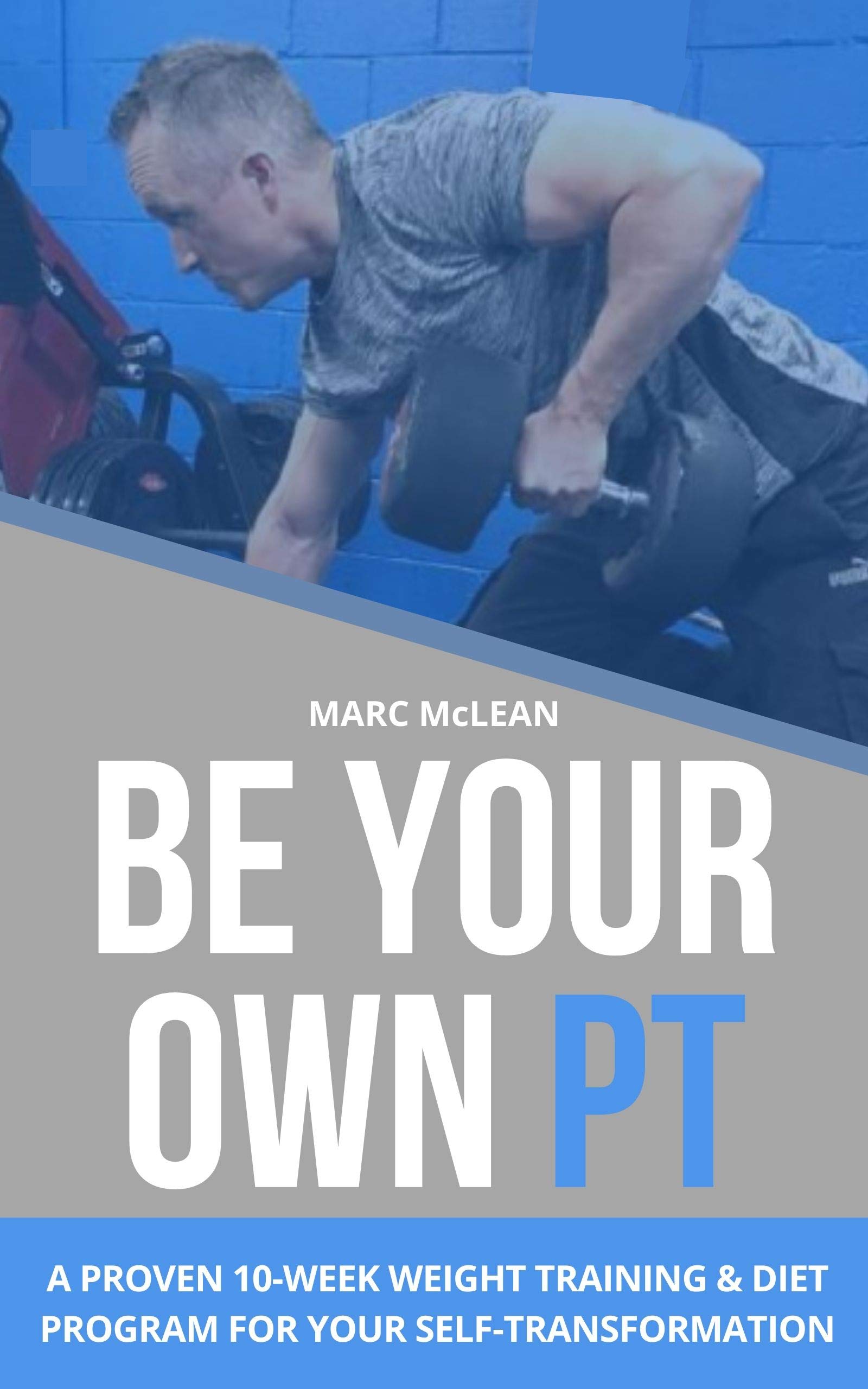 Be Your Own PT: A Proven 10-Week Weight Training & Diet Program For Your Self-Transformation (Strength Training 101)