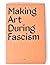 Making Art During Fascism by Beth Pickens