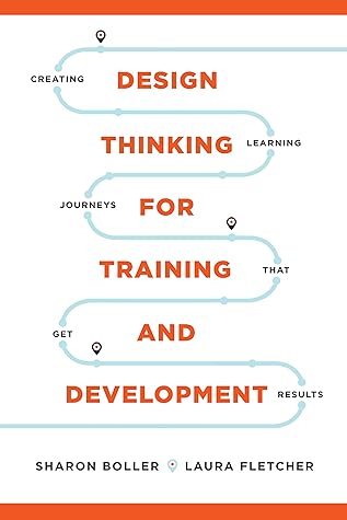 Design Thinking for Training and Development: Creating Learning Journeys That Get Results