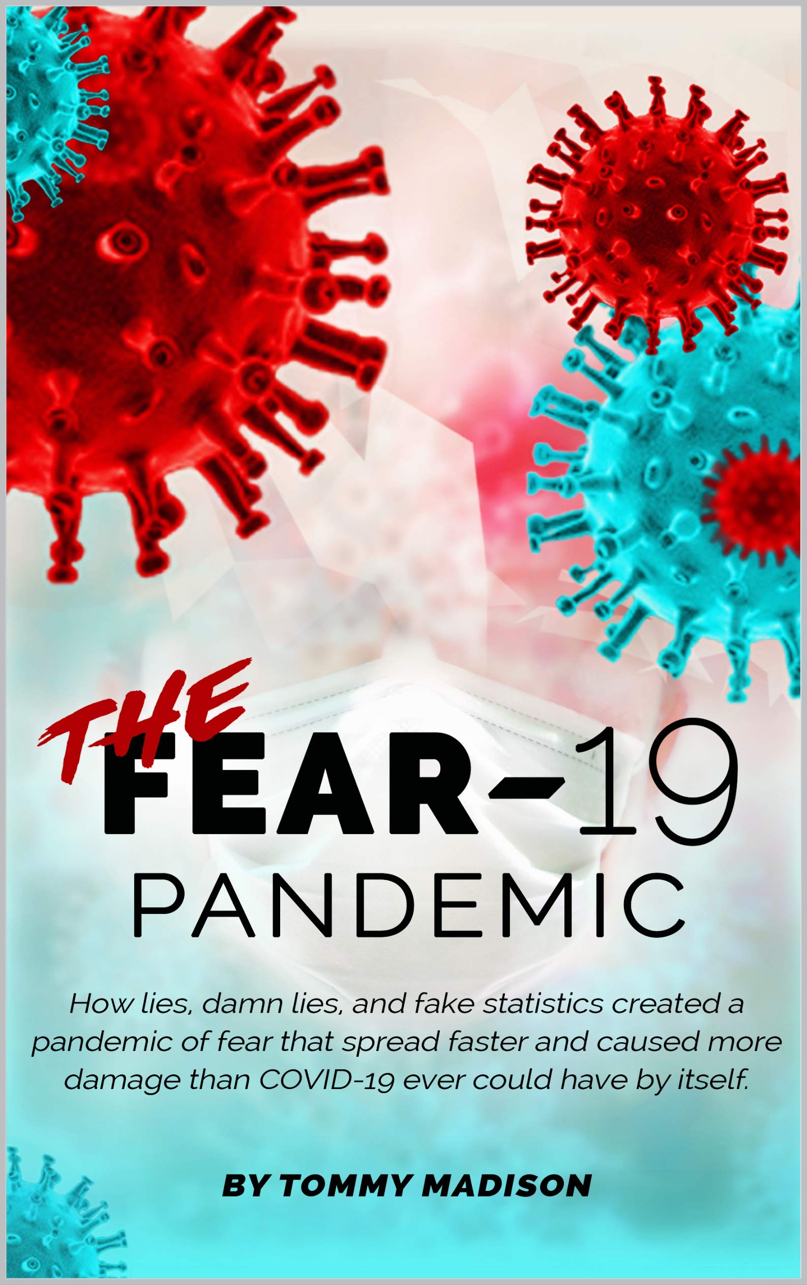 The FEAR-19 Pandemic: How lies, damn lies, and fake statistics created a pandemic of fear that spread faster and created more damage than COVID-19 ever could have by itself. (Kindle Edition)