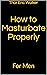 How to Masturbate Properly by Thor Eric Walker