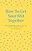 How to Get Your Shit Togeth...