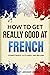 How to Get Really Good at French: Learn French to Fluency and Beyond