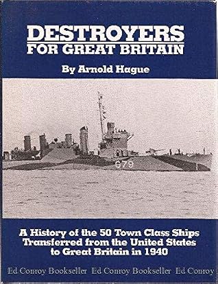 Destroyers for Great Britain: A History of 50 Town Class Ships Transferred from the United States to Great Britain in 1940