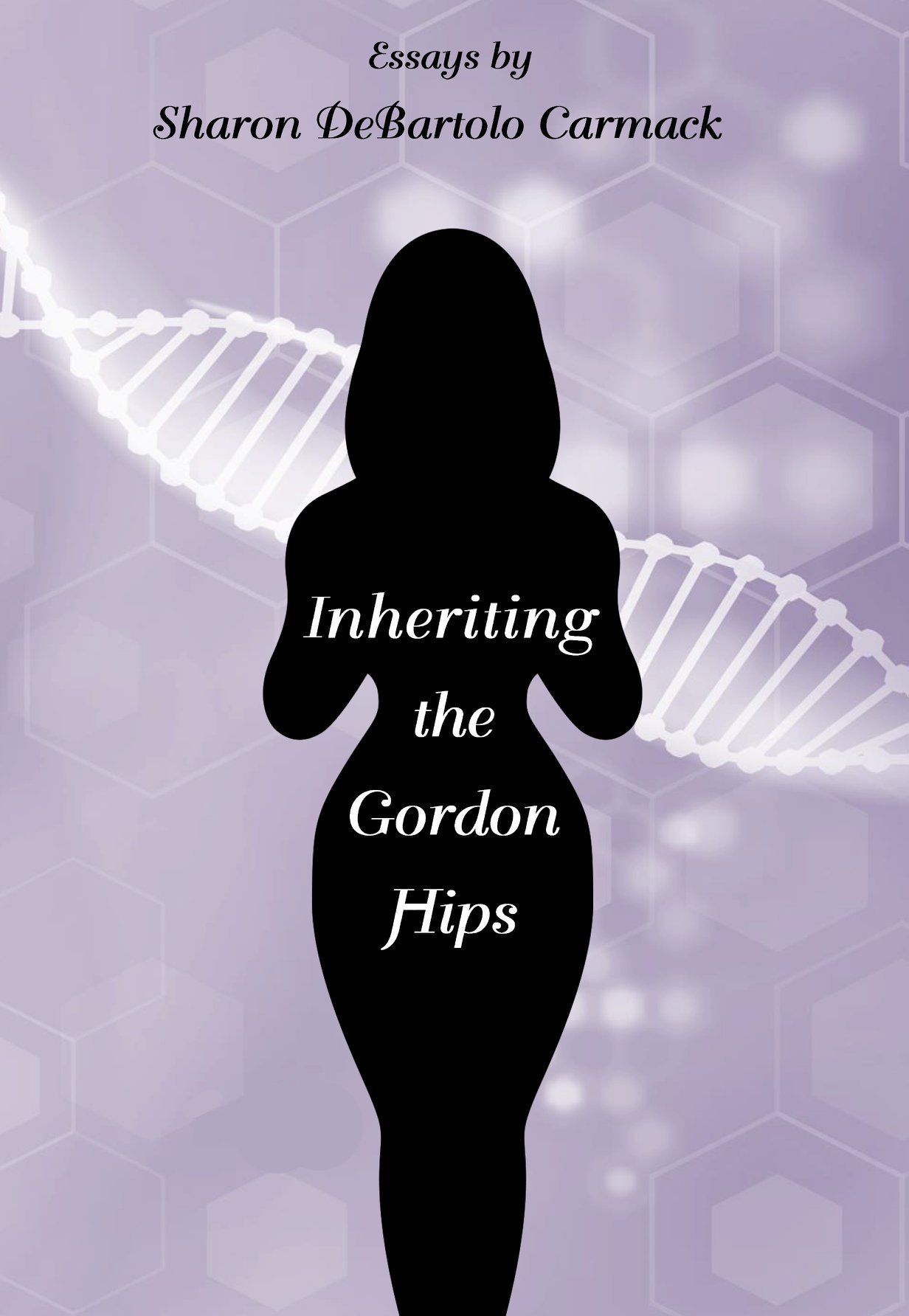 Inheriting the Gordon Hips: Essays by Sharon DeBartolo Carmack