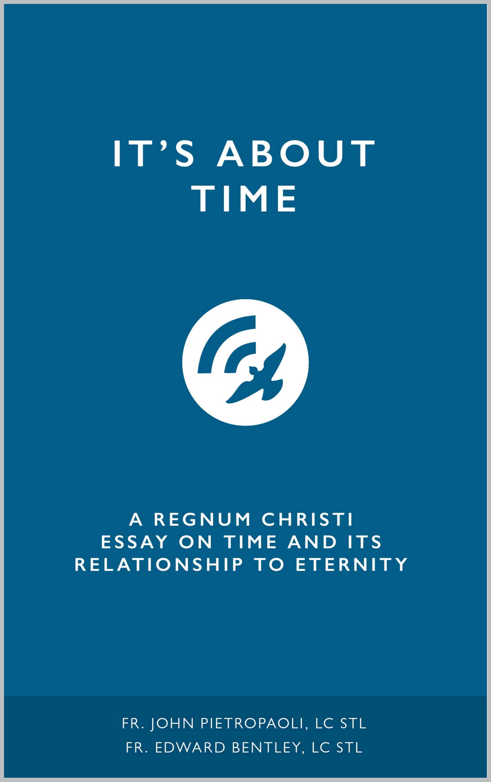 It's about Time: A Regnum Christi Essay on Time and its Relationship to Eternity (Kindle Edition)