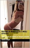 Racconti di mariti felici e mogli appagate: storie vere di mariti e mogli cuckold (Italian Edition) Racconti di mariti felici e mogli appagate: storie vere di mariti e mogli cuckold (Italian Edition)