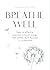 Breathe Well: Easy and effective exercises to boost energy, feel calmer, more focused and productive