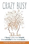 Crazy Busy: If busy is the new stupid, then mindful is the new smart...
