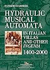 Hydraulic Musical Automata in Italian Villas and Other Ingeni... by Patrizio Barbieri