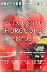 Stir Until Thoroughly Confused by Heather Wardell