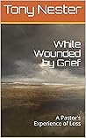 While Wounded by Grief: A Pastor's Experience of Loss - With Discussion Guide