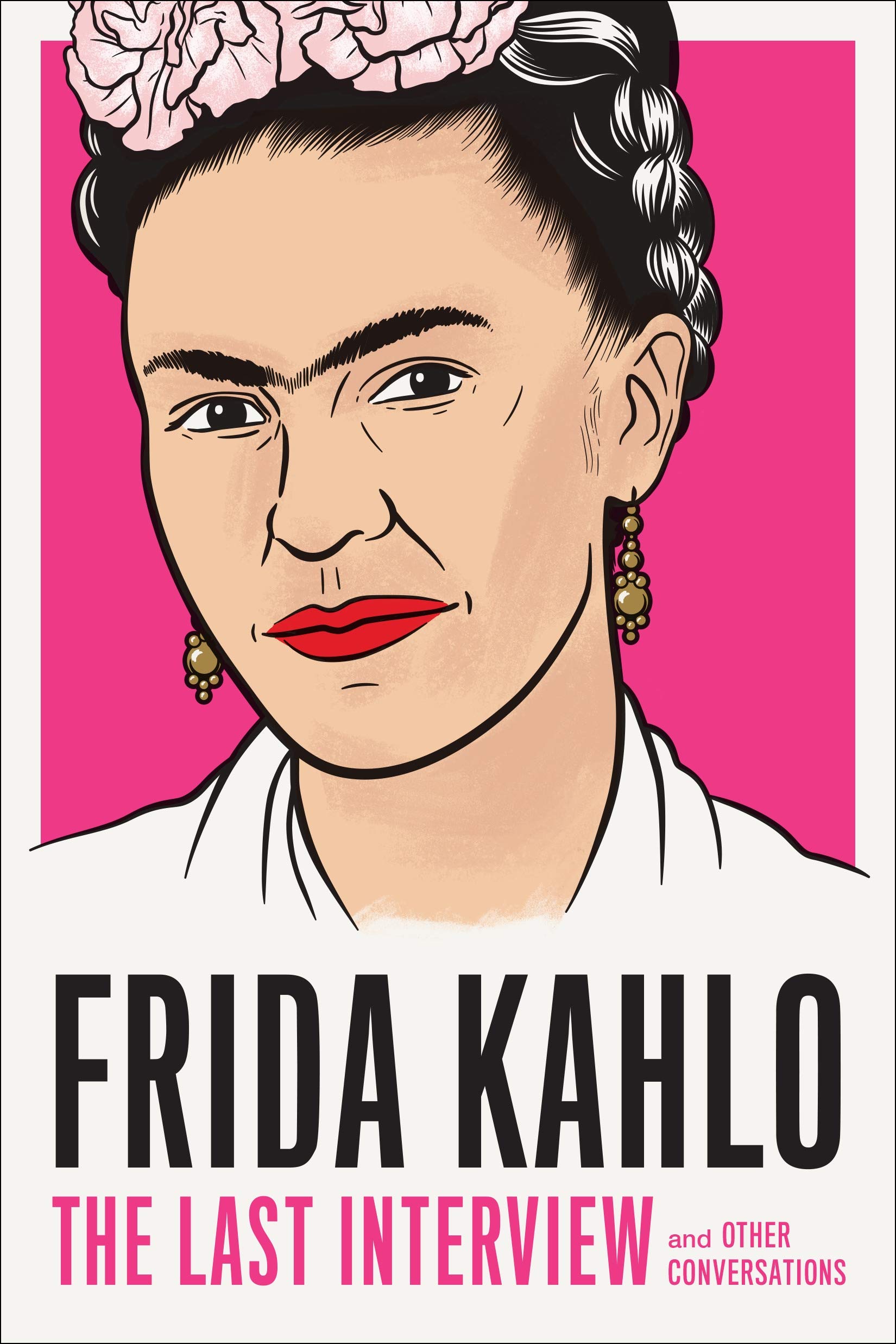 Frida Kahlo: The Last Interview: and Other Conversations (The Last Interview Series)