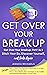 Get Over Your Breakup: Part 1 & Part 2: Ditch Your Ex, Discover Yourself, and Date Again