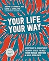 Your Life, Your Way: Acceptance and Commitment Therapy Skills to Help Teens Manage Emotions and Build Resilience