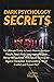 Dark Psychology Secrets : The Ultimate Guide to Learn How to Analyze People, Read Body Language and Stop Being Manipulated. With Secret Techniques Against Deception, Brainwashing, Mind Control