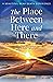 The Place Between Here and There: A True and Beautiful Near Death Experience