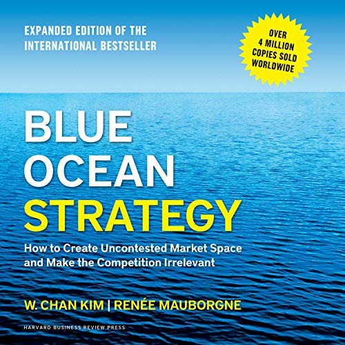Blue Ocean Strategy: How to Create Uncontested Market Space and Make the Competition Irrelevant (Expanded Edition)