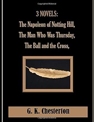 3 NOVELS: The Napoleon of Notting Hill, The Man Who Was Thursday, The Ball and the Cross,