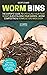 Worm Bins: The Experts' Guide To Upcycling Your Food Scraps & Revitalising Your Garden - Worm Composting & Vermiculture Made Easy (Your Backyard Dream Book 1)