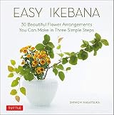 Easy Ikebana: 30 Beautiful Flower Arrangements You Can Make in